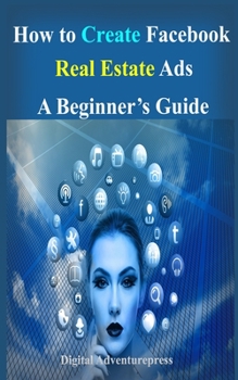 Paperback How to Create Facebook Real Estate Ads: A Beginner's Guide Book