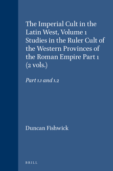 The Imperial Cult in the Latin West: Studies in the Ruler Cult of the Western Provinces of the Roman Empire, Volume I, Parts 1 and 2 (Religions in the ... World) (Religions in the Graeco-Roman World)