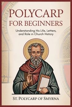 Paperback Polycarp for Beginners: Understanding His Life, Letters, and Role in Church History Book