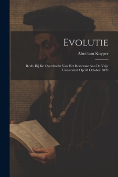 Evolutie: rede, bij de overdracht van het rectoraat aan de Vrije universiteit op 20 October 1899