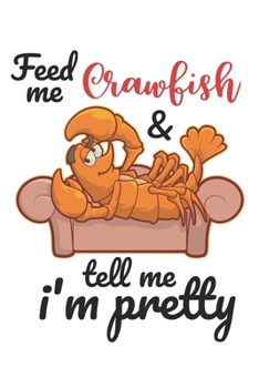 Paperback Feed Me Crawfish & Tell Me I'm Pretty: Funny Crawfish Notebook for any seafood and crayfish lover.Fun Crawdaddy Quotes and Sayings . Planner Diary Not Book