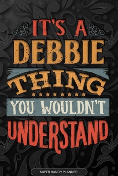 It's A Debbie Thing You Wouldn't Understand: Debbie Name Planner With Notebook Journal Calendar Personal Goals Password Manager & Much More, Perfect Gift For Debbie