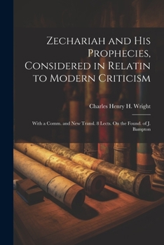 Paperback Zechariah and His Prophecies, Considered in Relatin to Modern Criticism: With a Comm. and New Transl. 8 Lects. On the Found. of J. Bampton Book