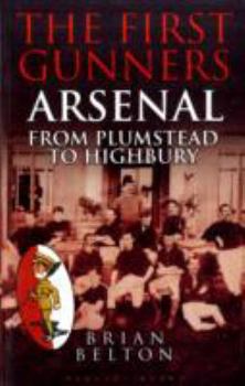 Paperback The First Gunners: Arsenal, from Plumstead to Highbury. Brian Belton Book