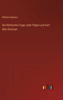 Die Römische Frage unter Pippin und Karl dem Groszen (German Edition)