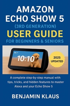 Paperback Amazon Echo Show 5 (3rd Generation) User Guide for Beginners & Seniors: A Complete Step-by-Step Manual with Tips, Tricks, and Hidden Features to Master Alexa and Your Echo Show 5 in 2025 Book