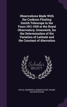 Hardcover Observations Made With the Cookson Floating Zenith Telescope in the Years 1911-1918 at the Royal Observatory, Greenwich, for the Determination of the Book