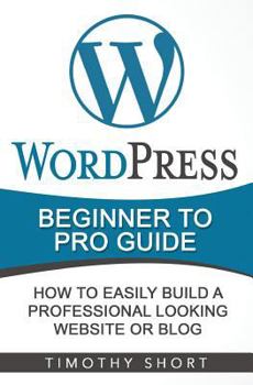 Paperback Wordpress Beginner to Pro Guide: How to Easily Build a Professional Looking Website or Blog Book