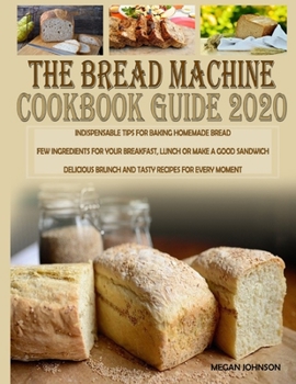 Paperback The Bread Machine Cookbook Guide 2020: Indispensable Tips for Baking Homemade Bread Few Ingredients for Your Breakfast, Lunch or Make a Good Sandwich Book