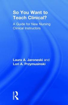 Hardcover So You Want to Teach Clinical?: A Guide for New Nursing Clinical Instructors Book