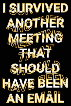 Paperback I Survived Another Meeting that Should Have Been an Email: Sarcastic Adult Office Working Humor Blank Lined Journal Gag Christmas, Appreciation Gift f Book