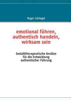 Paperback emotional führen, authentisch handeln, wirksam sein: Gestalttherapeutische Ansätze für die Entwicklung authentischer Führung [German] Book