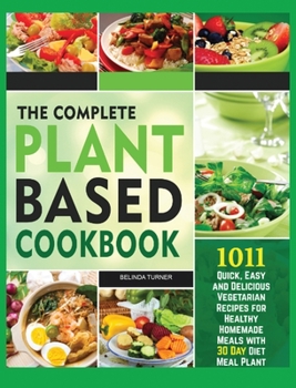 The Complete Plant Based Cookbook 1001: Quick, Easy and Delicious Vegetarian Recipes for Healthy Homemade Meals with 30 Day Diet Meal Plan