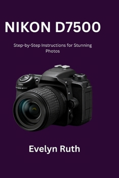 Paperback Nikon D7500 User Guide: Step-by-Step Instructions for Stunning Photos Book