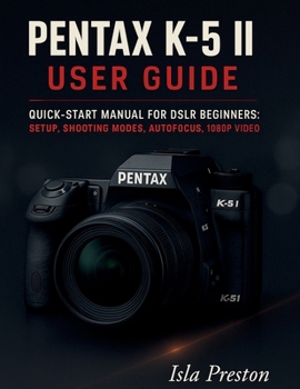 Paperback Pentax K-5 II User Guide: Quick-Start Manual for DSLR Beginners: Setup, Shooting Modes, Autofocus, 1080p Video Book