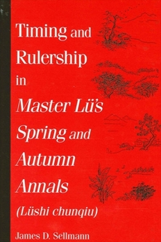 Timing and Rulership in Master Lu's Spring and Autumn Annals (Lushi Chunqiu): Lushi Chunqiu (S U N Y Series in Chinese Philosophy and Culture) - Book  of the SUNY series in Chinese Philosophy and Culture