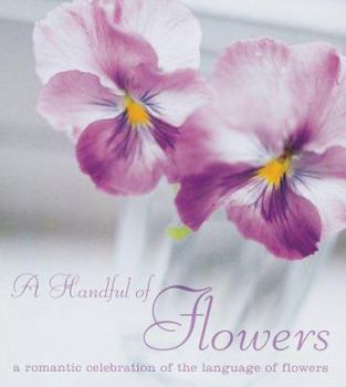 Hardcover A Handful of Flowers : A Romantic Celebration of the Language of Flowers Book