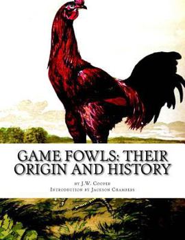 Games Fowls, Their Origin and History; With a Description of the Breeds, Strains, and Crosses. the American and English Modes of Feeding, Training, and Heeling; How to Breed and Cross, Improving Quali