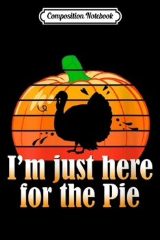 Composition Notebook: Womens I'm Just Here For The Pie Retro Pumpkin Turkey Day Men Women  Journal/Notebook Blank Lined Ruled 6x9 100 Pages