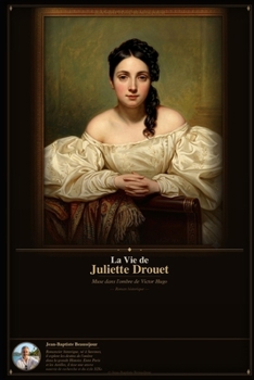La vie de Juliette DROUET: Une passion, une plume, une vie dans l'ombre de Victor Hugo . (French Edition)