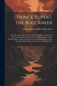 Paperback Prince Rupert, the Buccaneer: His Adventures, Set to Paper by Mary Laughan, a Maid Who Through Affection Followed Him to the West Indies and the Spa Book