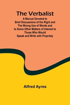 Paperback The Verbalist; A Manual Devoted to Brief Discussions of the Right and the Wrong Use of Words and to Some Other Matters of Interest to Those Who Would Book