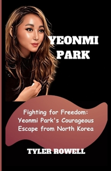 YEONMI PARK: Fighting for Freedom: Yeonmi Park's Courageous Escape from North Korea