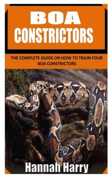 Paperback Boa Constrictors: The Complete Guide on How to Train Your Boa Constrictors Book