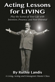 Paperback Acting Lessons for Living: Play the Scenes of Your Life with Intention, Presence, and Pure Potential: A Living, Acting and Enneagram Master Class Book