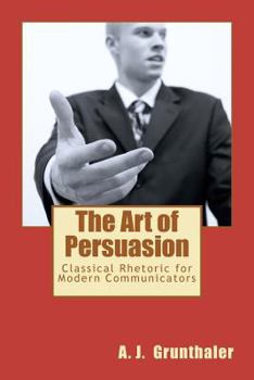 Paperback The Art of Persuasion: Classical Rhetoric for Modern Communicators Book