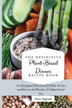 Paperback The Definitive Plant-Based Dinner Recipe Book: An Amazing Collection of Healthy Recipes to Discover the Benefits of a Plant-Based Diet Book