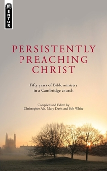 Paperback Persistently Preaching Christ: Fifty Years of Bible Ministry in a Cambridge Church Book