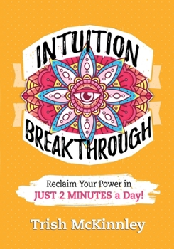 Intuition Breakthrough : Reclaim Your Power in Just a Few Minutes a Day