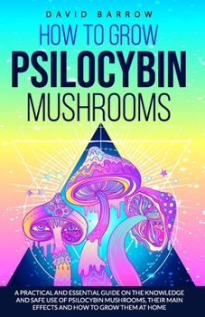 Paperback How to Grow Psilocybin Mushrooms: A Practical and Essential Guide on the Knowledge and Safe Use of Psilocybin Mushrooms, their Main Effects and How to Book