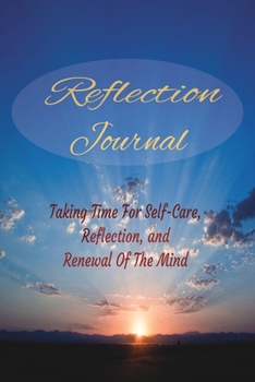 Reflection Journal: Taking Time For Self-Care, Reflection And Renewal Of The Mind