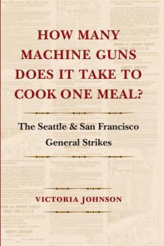Paperback How Many Machine Guns Does It Take to Cook One Meal?: The Seattle and San Francisco General Strikes Book