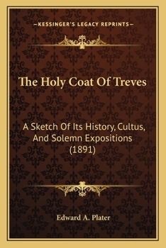 Paperback The Holy Coat Of Treves: A Sketch Of Its History, Cultus, And Solemn Expositions (1891) Book