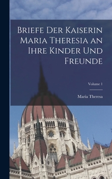 Hardcover Briefe Der Kaiserin Maria Theresia an Ihre Kinder Und Freunde; Volume 1 [Multiple Languages] Book