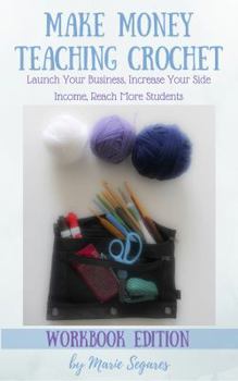 Paperback Make Money Teaching Crochet: Launch Your Business, Increase Your Side Income, Reach More Students (Workbook Edition) Book