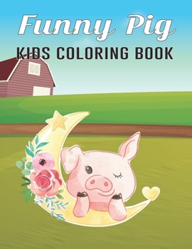 Funny Pig Kids Coloring Book: Super Amazing Pigs Coloring Activity Book for Kids Ages (6-12),(8-14) And Teenagers