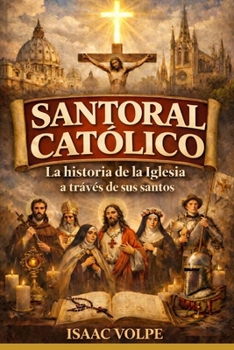 SANTORAL CATÓLICO. La historia de la Iglesia a través de sus santos: El santoral como historia viva de la fe y la cultura. (Spanish Edition)