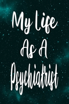 My Life As A Psychiatrist: The perfect gift for the professional in your life - Funny 119 page lined journal!