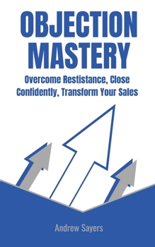Paperback Objection Mastery: Overcome Resistance, Close Confidently, Transform Your Sales Book
