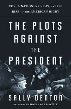 Hardcover The Plots Against the President: Fdr, a Nation in Crisis, and the Rise of the American Right Book