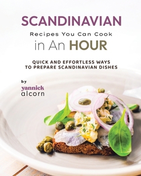 Scandinavian Recipes You Can Cook in An Hour: Quick and Effortless Ways to Prepare Scandinavian Dishes