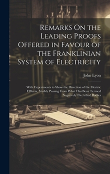 Hardcover Remarks On the Leading Proofs Offered in Favour of the Franklinian System of Electricity: With Experiments to Show the Direction of the Electric Efflu Book