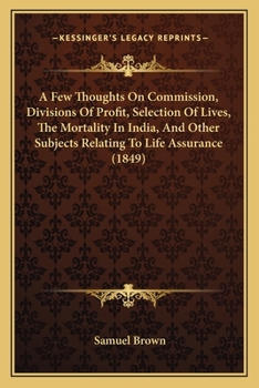 Paperback A Few Thoughts On Commission, Divisions Of Profit, Selection Of Lives, The Mortality In India, And Other Subjects Relating To Life Assurance (1849) Book