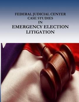 Paperback FEDERAL JUDICIAL CENTER CASE STUDIES in EMERGENCY ELECTION LITIGATION Book