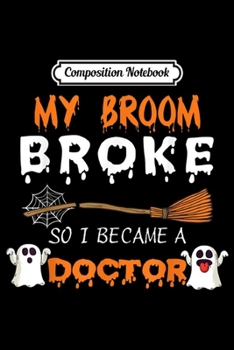 Composition Notebook: My Broom broke So I became a Doctor Halloween  Journal/Notebook Blank Lined Ruled 6x9 100 Pages