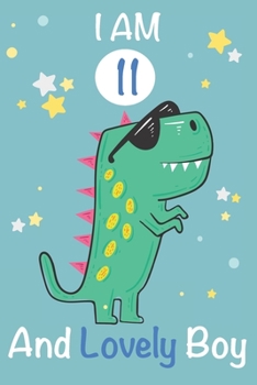 I am 11 and Lovely Boy: Dinosaur Journal, My Dinosaur Book A Happy Birthday 11 Years Old Dinosaur Activity Journal Notebook for Kids, 11 Year Old ... Boys, Best Gift for 11 Year Old Boy Birthday